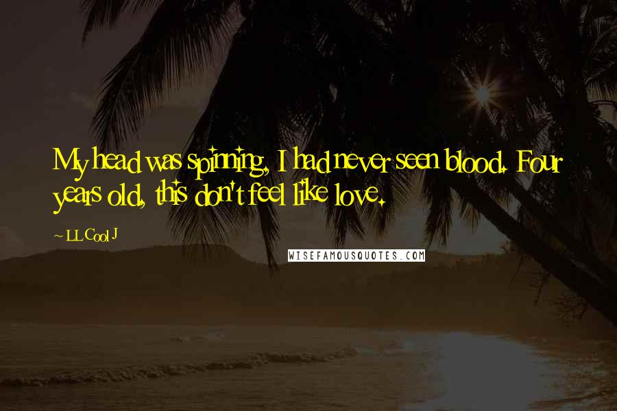 LL Cool J Quotes: My head was spinning, I had never seen blood. Four years old, this don't feel like love.