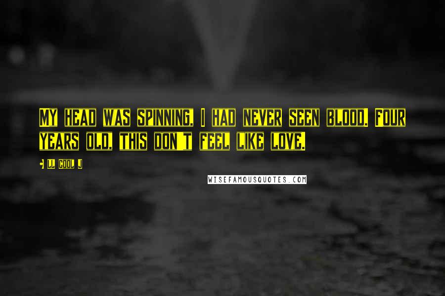 LL Cool J Quotes: My head was spinning, I had never seen blood. Four years old, this don't feel like love.