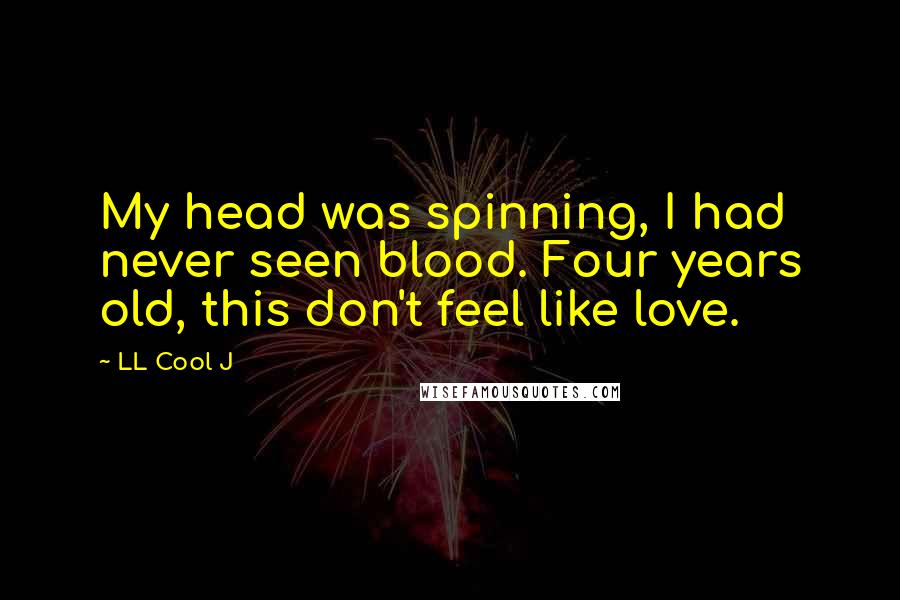 LL Cool J Quotes: My head was spinning, I had never seen blood. Four years old, this don't feel like love.