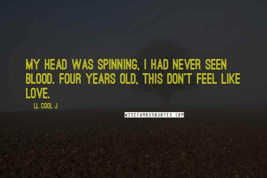 LL Cool J Quotes: My head was spinning, I had never seen blood. Four years old, this don't feel like love.