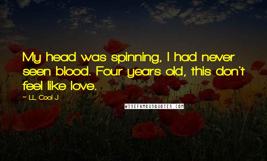 LL Cool J Quotes: My head was spinning, I had never seen blood. Four years old, this don't feel like love.