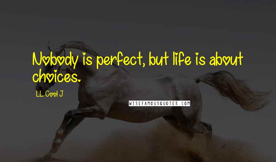 LL Cool J Quotes: Nobody is perfect, but life is about choices.
