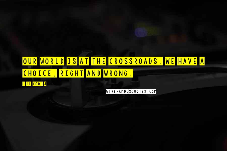 LL Cool J Quotes: Our world is at the crossroads. We have a choice, right and wrong.