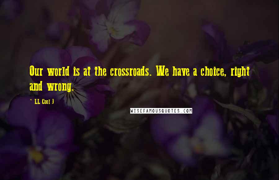 LL Cool J Quotes: Our world is at the crossroads. We have a choice, right and wrong.