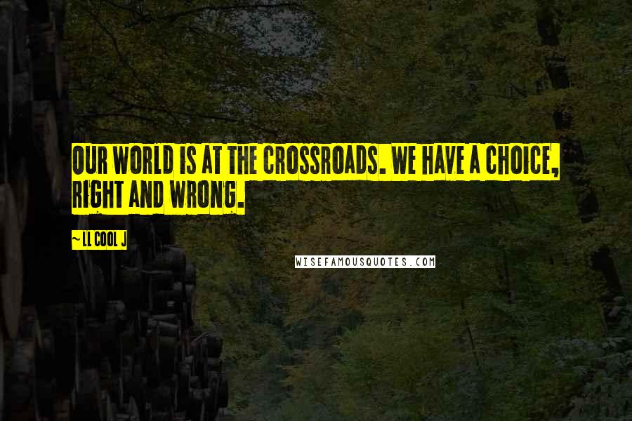 LL Cool J Quotes: Our world is at the crossroads. We have a choice, right and wrong.