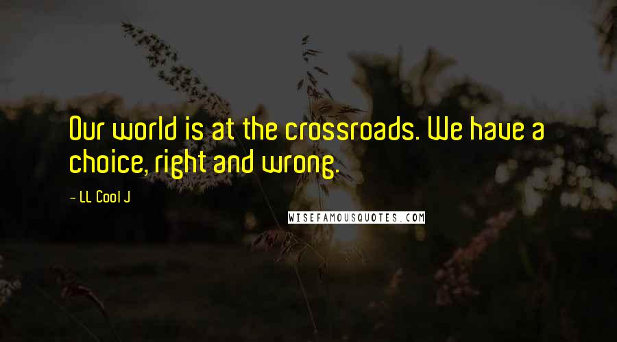 LL Cool J Quotes: Our world is at the crossroads. We have a choice, right and wrong.