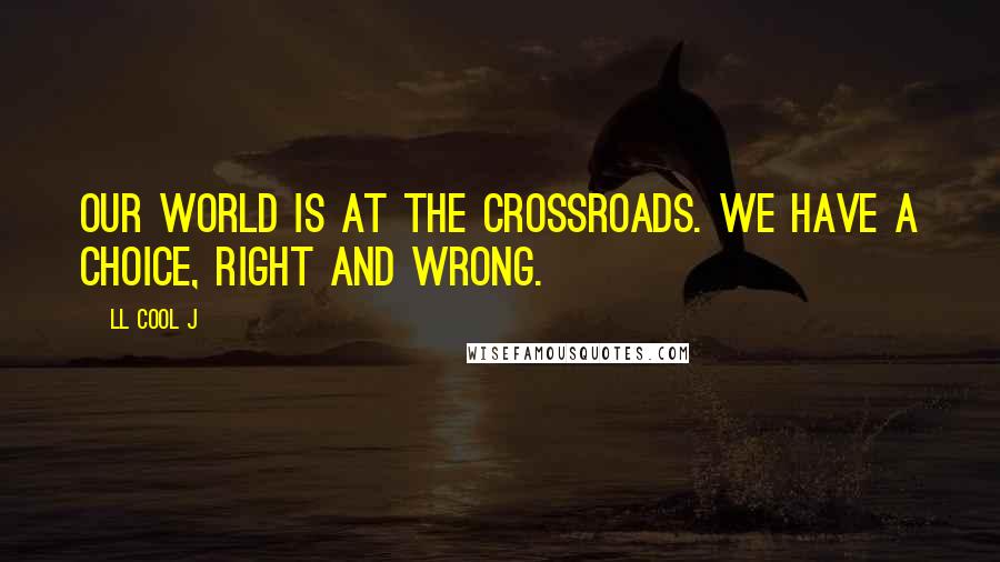 LL Cool J Quotes: Our world is at the crossroads. We have a choice, right and wrong.