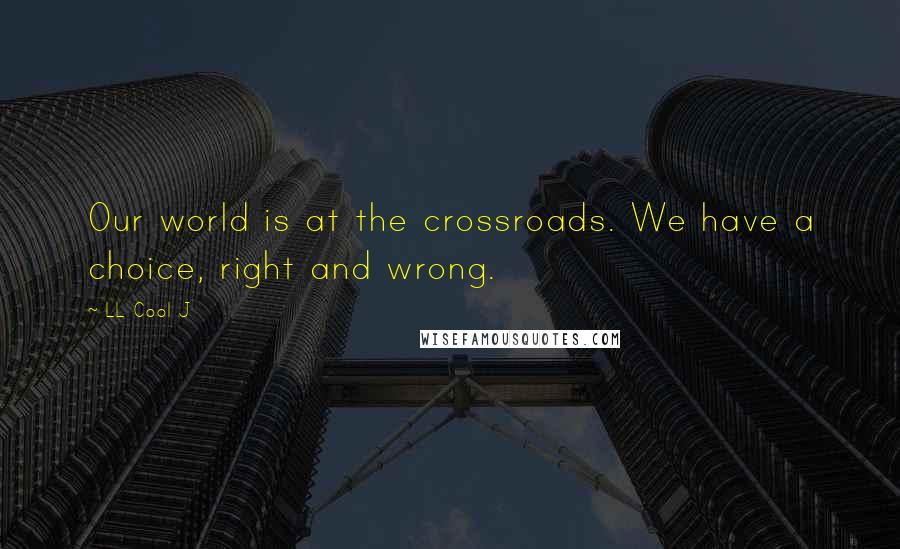 LL Cool J Quotes: Our world is at the crossroads. We have a choice, right and wrong.