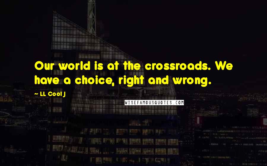 LL Cool J Quotes: Our world is at the crossroads. We have a choice, right and wrong.