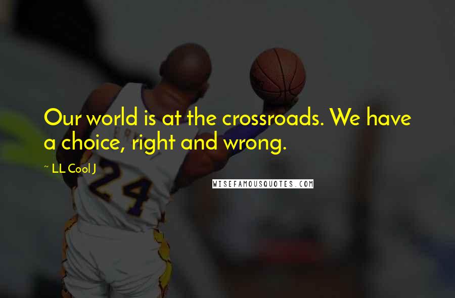 LL Cool J Quotes: Our world is at the crossroads. We have a choice, right and wrong.