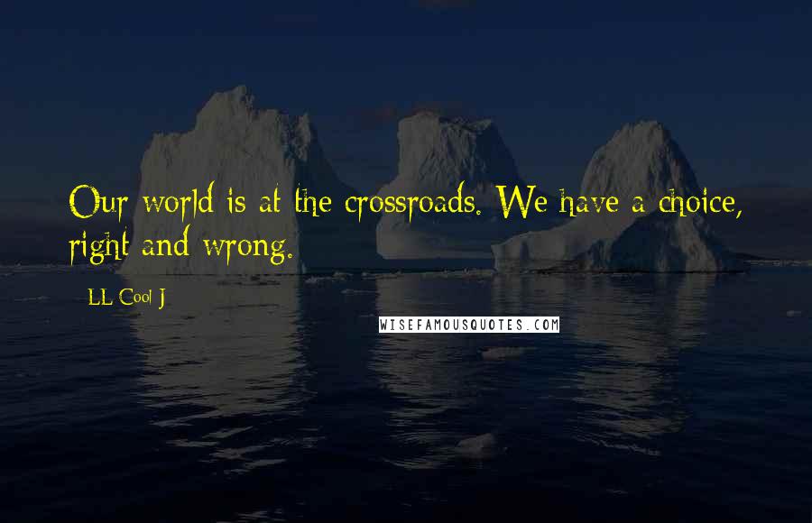 LL Cool J Quotes: Our world is at the crossroads. We have a choice, right and wrong.