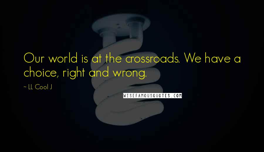 LL Cool J Quotes: Our world is at the crossroads. We have a choice, right and wrong.