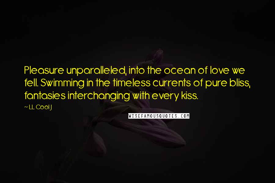 LL Cool J Quotes: Pleasure unparalleled, into the ocean of love we fell. Swimming in the timeless currents of pure bliss, fantasies interchanging with every kiss.