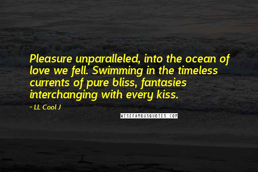 LL Cool J Quotes: Pleasure unparalleled, into the ocean of love we fell. Swimming in the timeless currents of pure bliss, fantasies interchanging with every kiss.