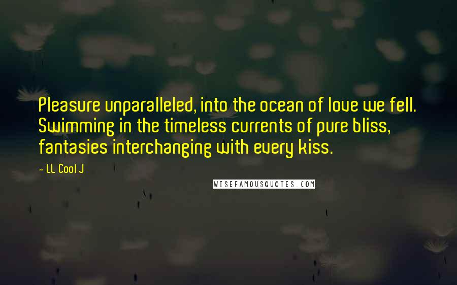 LL Cool J Quotes: Pleasure unparalleled, into the ocean of love we fell. Swimming in the timeless currents of pure bliss, fantasies interchanging with every kiss.