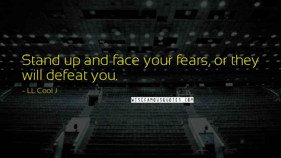 LL Cool J Quotes: Stand up and face your fears, or they will defeat you.