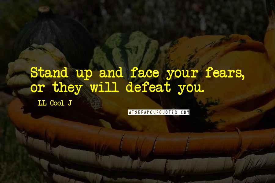 LL Cool J Quotes: Stand up and face your fears, or they will defeat you.