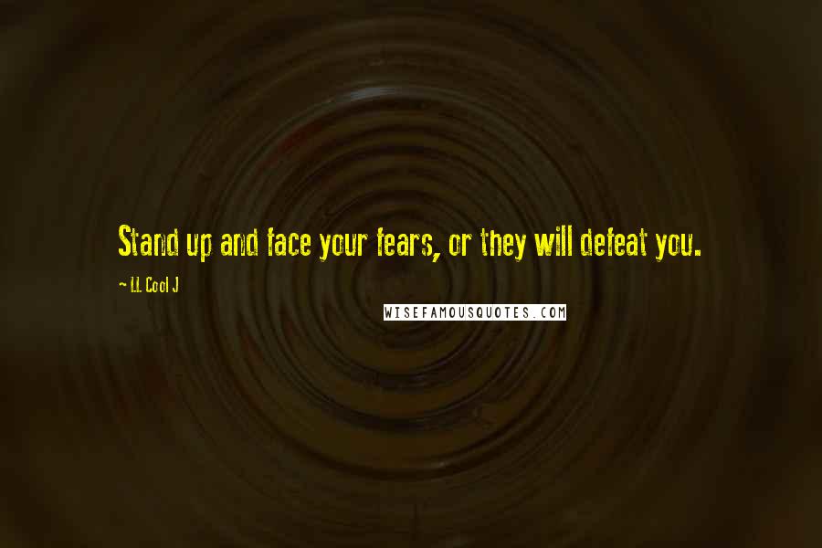 LL Cool J Quotes: Stand up and face your fears, or they will defeat you.