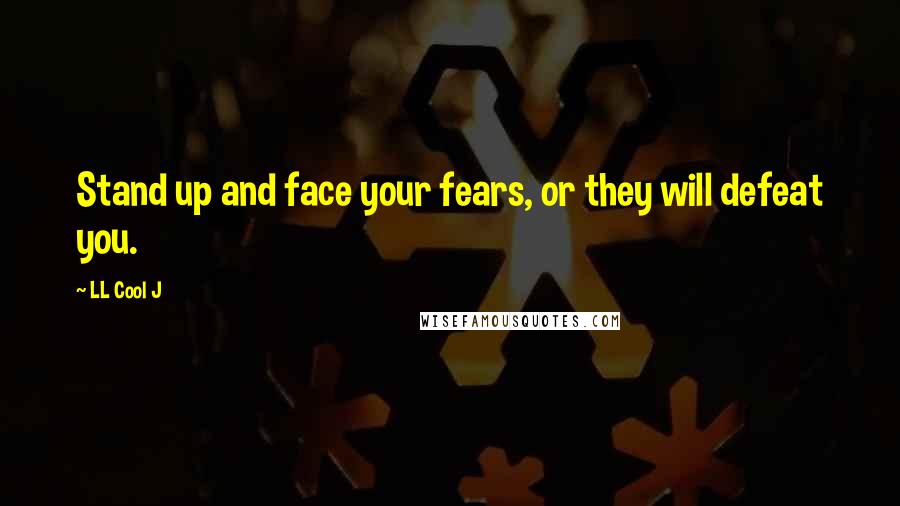 LL Cool J Quotes: Stand up and face your fears, or they will defeat you.