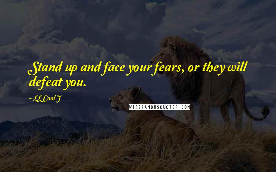 LL Cool J Quotes: Stand up and face your fears, or they will defeat you.
