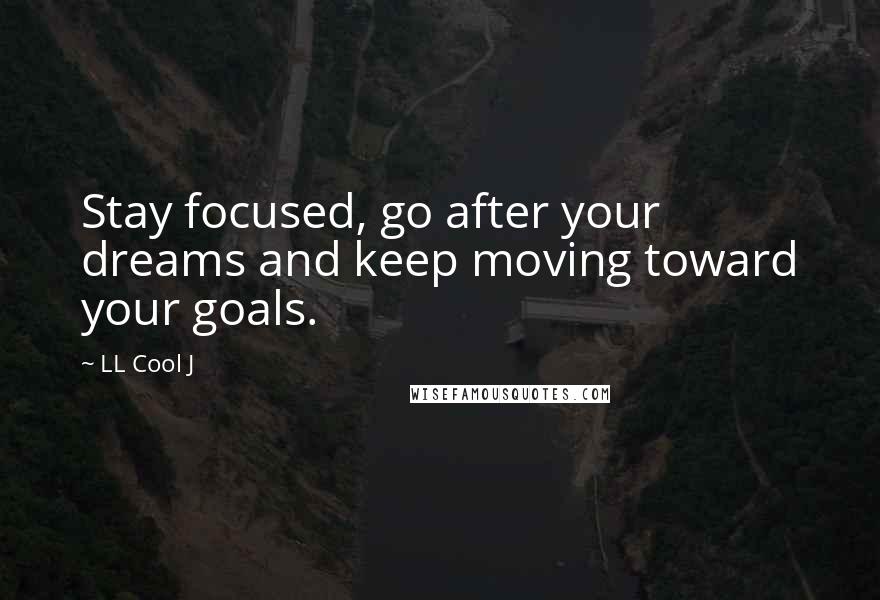 LL Cool J Quotes: Stay focused, go after your dreams and keep moving toward your goals.