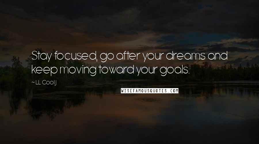 LL Cool J Quotes: Stay focused, go after your dreams and keep moving toward your goals.