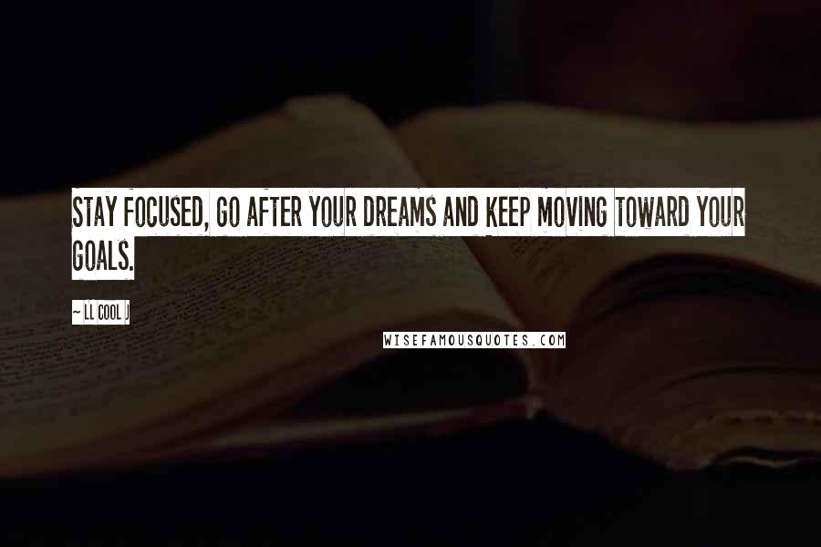 LL Cool J Quotes: Stay focused, go after your dreams and keep moving toward your goals.