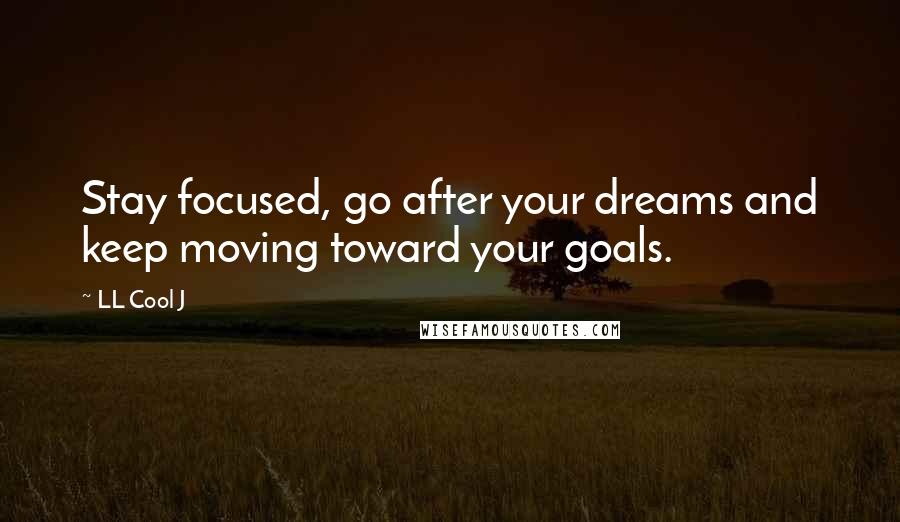 LL Cool J Quotes: Stay focused, go after your dreams and keep moving toward your goals.