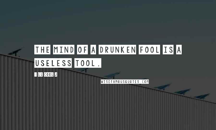 LL Cool J Quotes: The mind of a drunken fool is a useless tool.