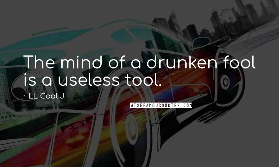 LL Cool J Quotes: The mind of a drunken fool is a useless tool.