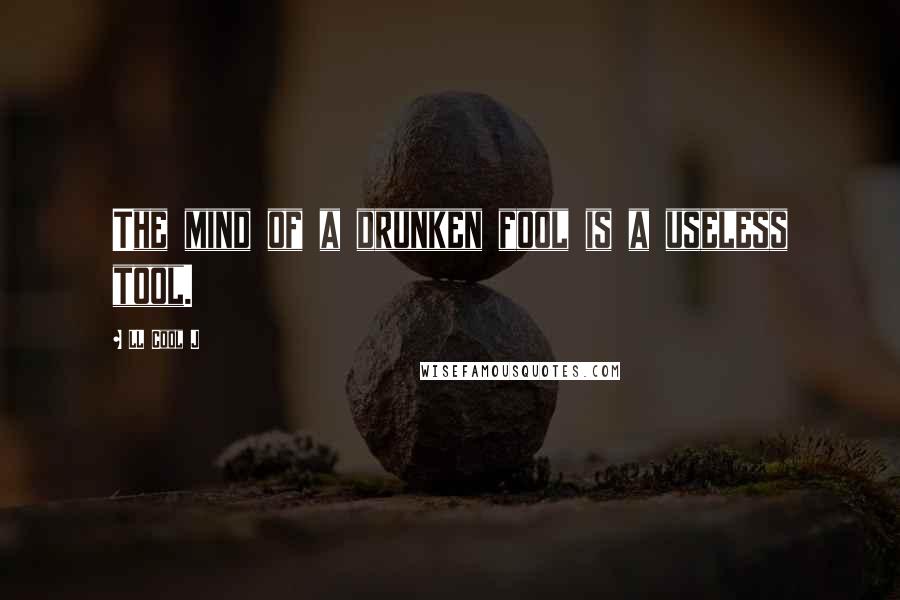 LL Cool J Quotes: The mind of a drunken fool is a useless tool.