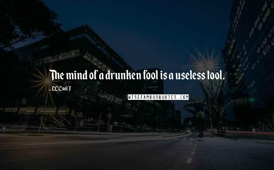 LL Cool J Quotes: The mind of a drunken fool is a useless tool.