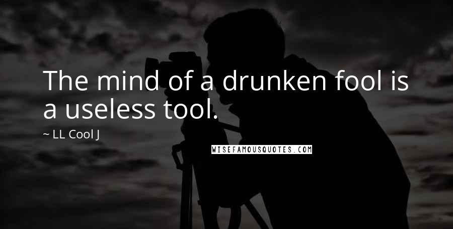 LL Cool J Quotes: The mind of a drunken fool is a useless tool.