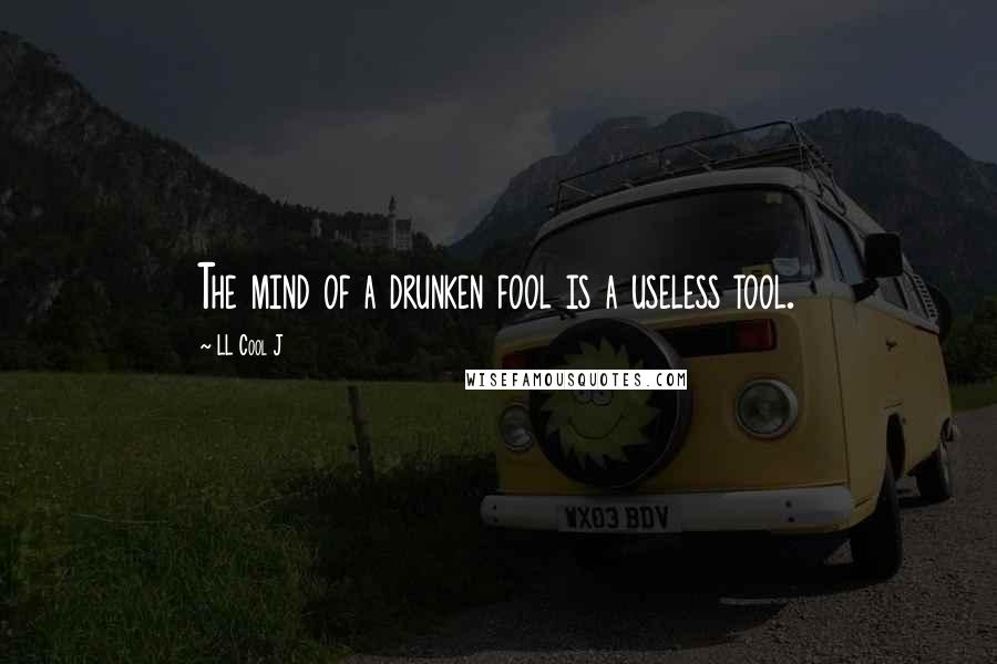 LL Cool J Quotes: The mind of a drunken fool is a useless tool.