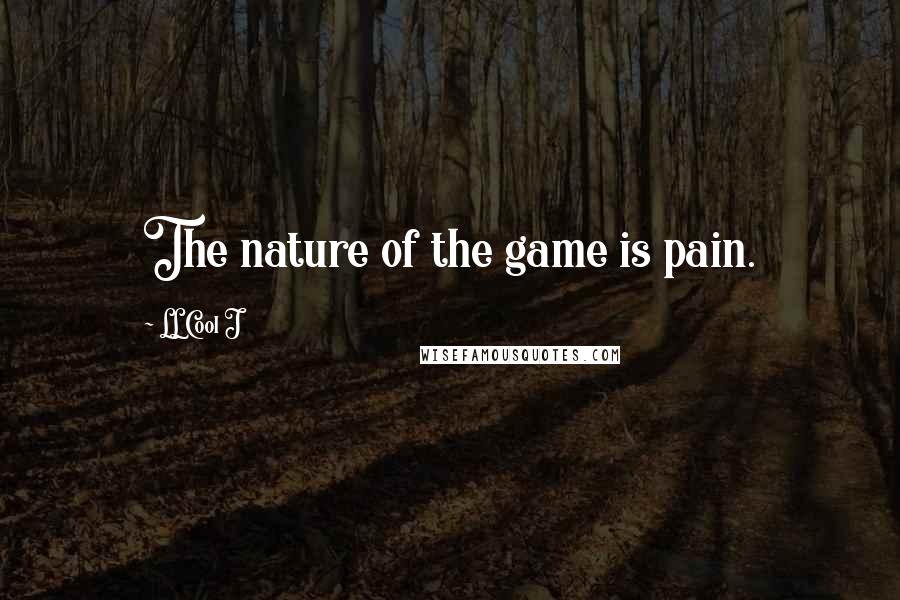 LL Cool J Quotes: The nature of the game is pain.