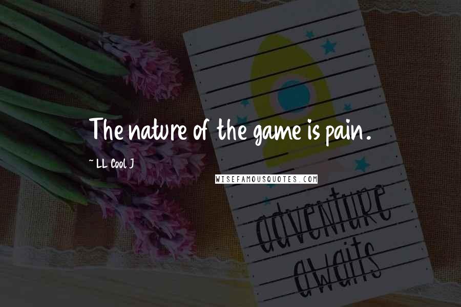 LL Cool J Quotes: The nature of the game is pain.