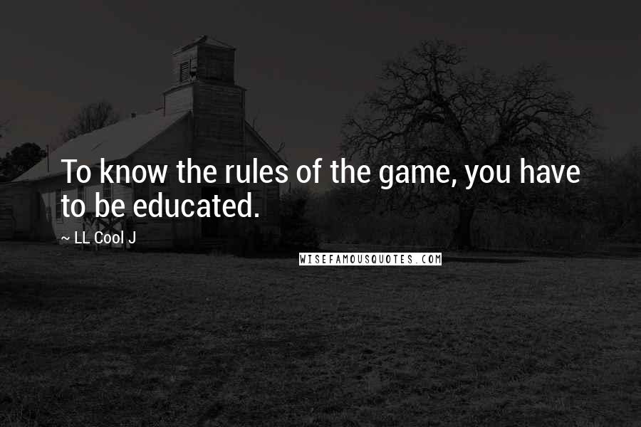LL Cool J Quotes: To know the rules of the game, you have to be educated.