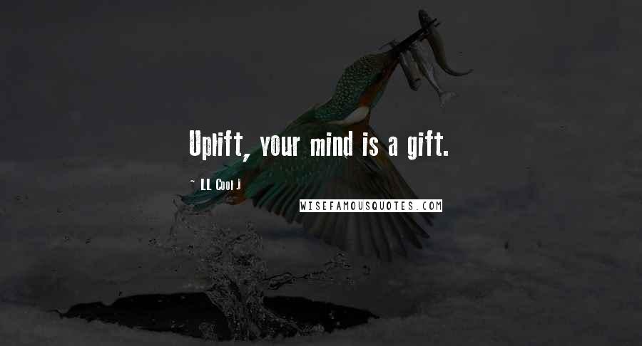 LL Cool J Quotes: Uplift, your mind is a gift.