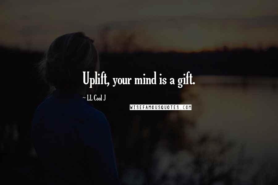 LL Cool J Quotes: Uplift, your mind is a gift.