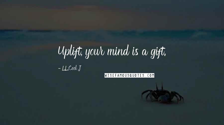 LL Cool J Quotes: Uplift, your mind is a gift.