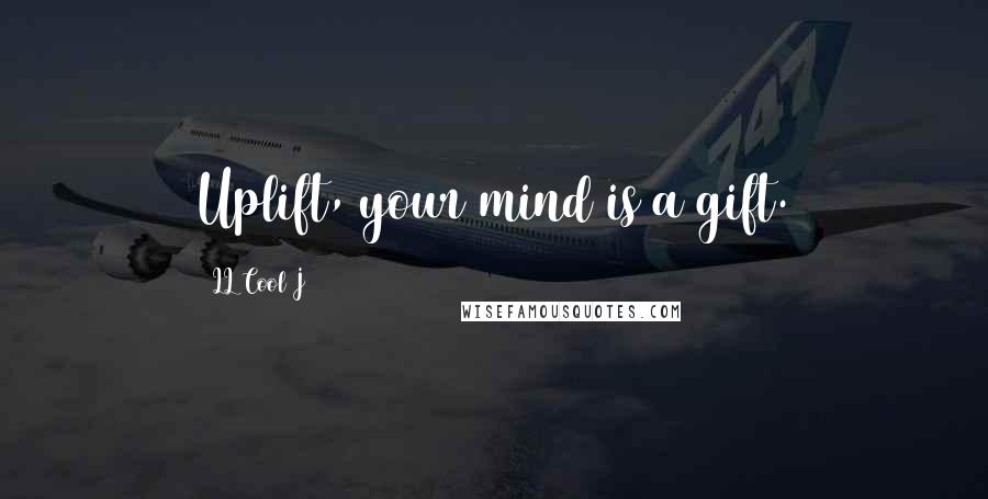 LL Cool J Quotes: Uplift, your mind is a gift.