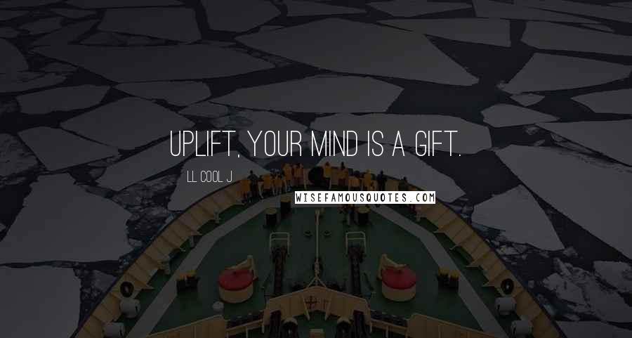 LL Cool J Quotes: Uplift, your mind is a gift.