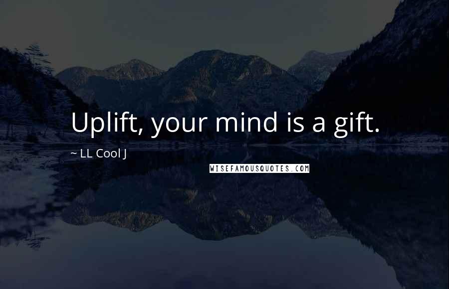 LL Cool J Quotes: Uplift, your mind is a gift.