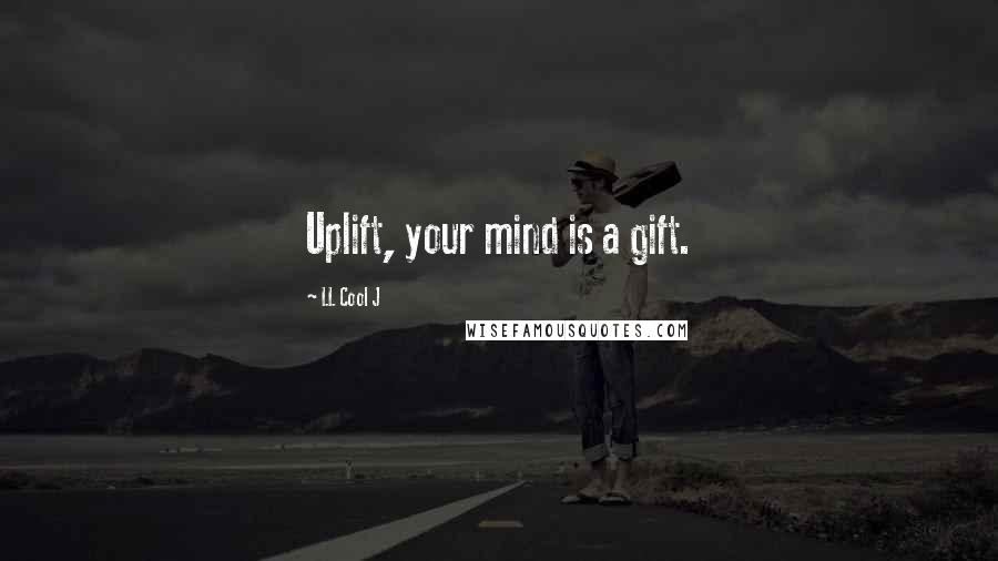 LL Cool J Quotes: Uplift, your mind is a gift.