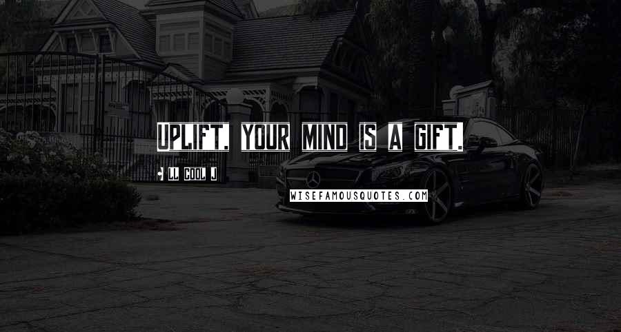 LL Cool J Quotes: Uplift, your mind is a gift.