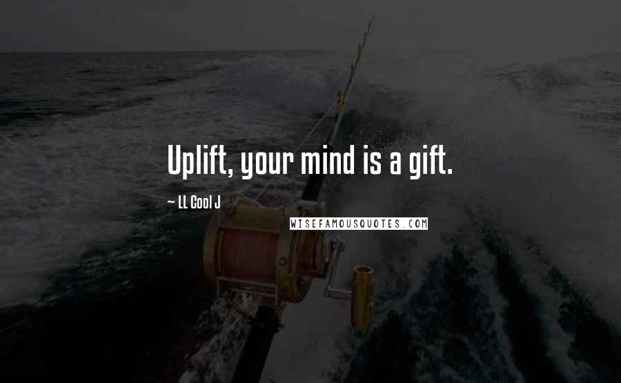 LL Cool J Quotes: Uplift, your mind is a gift.