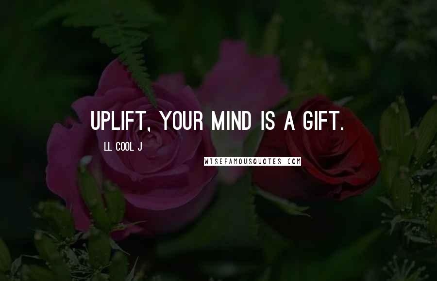 LL Cool J Quotes: Uplift, your mind is a gift.