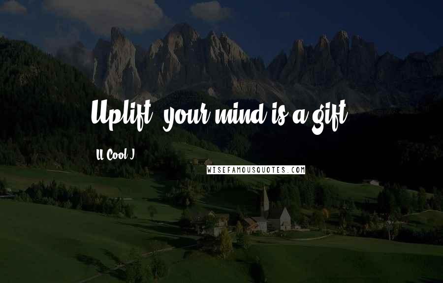 LL Cool J Quotes: Uplift, your mind is a gift.