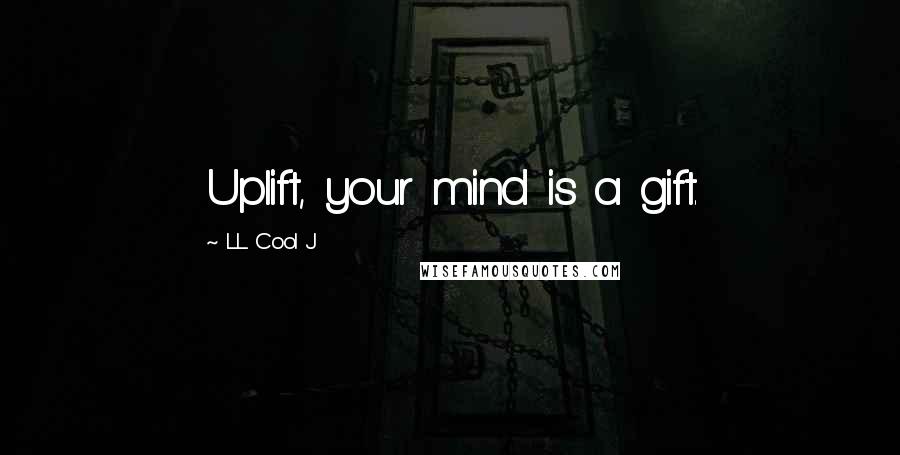 LL Cool J Quotes: Uplift, your mind is a gift.