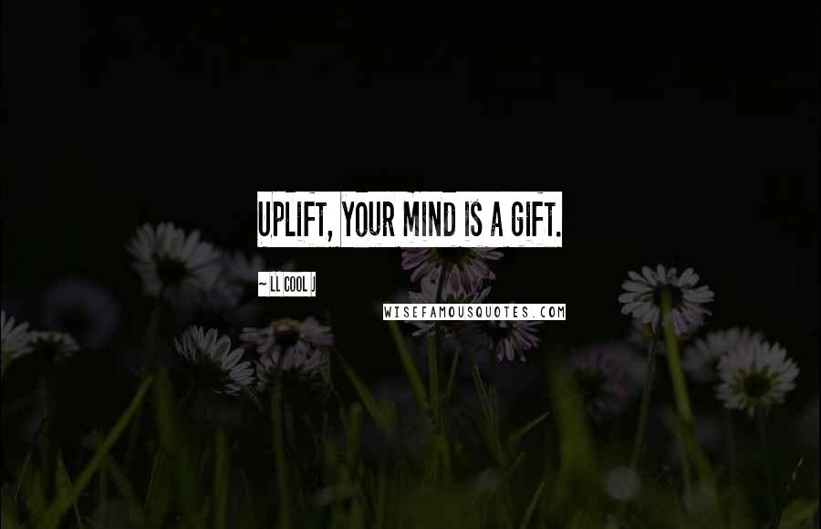 LL Cool J Quotes: Uplift, your mind is a gift.